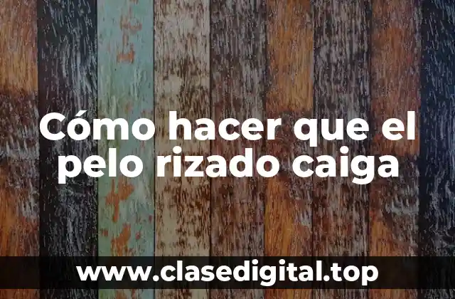 Cómo hacer que el pelo rizado caiga