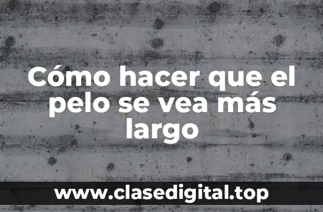 Cómo hacer que el pelo se vea más largo