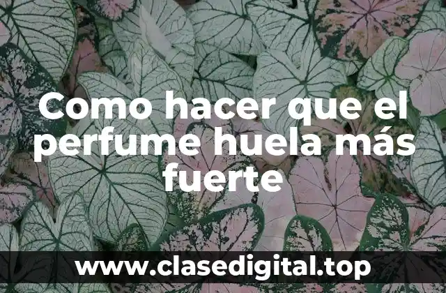 Como hacer que el perfume huela más fuerte