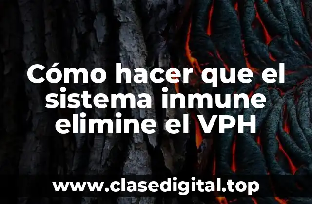 Cómo hacer que el sistema inmune elimine el VPH