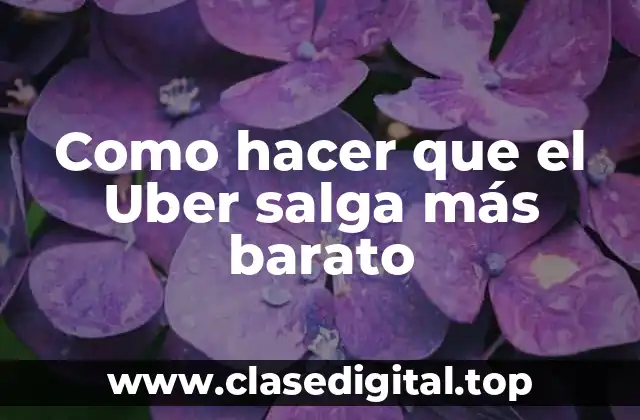 Como hacer que el Uber salga más barato