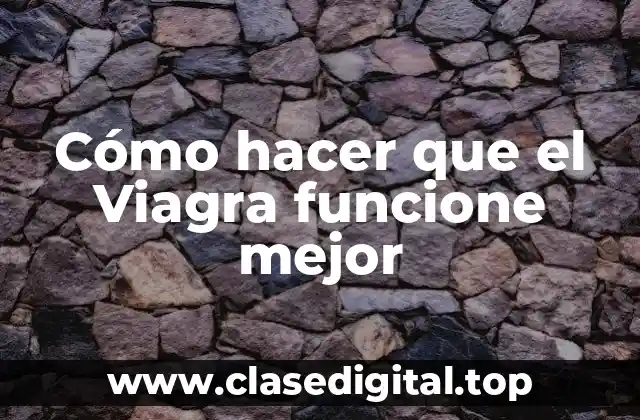 Cómo hacer que el Viagra funcione mejor