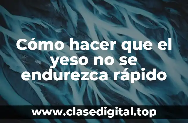 Cómo hacer que el yeso no se endurezca rápido