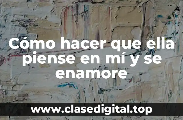 Cómo hacer que ella piense en mí y se enamore