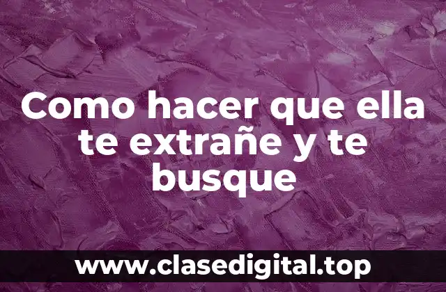 Como hacer que ella te extrañe y te busque