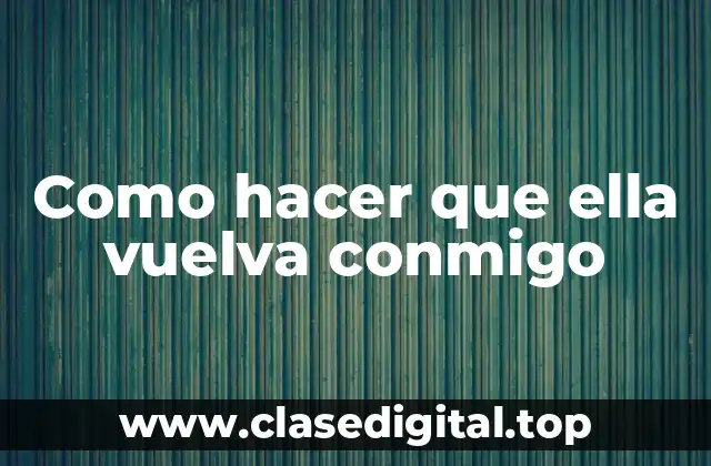 Como hacer que ella vuelva conmigo
