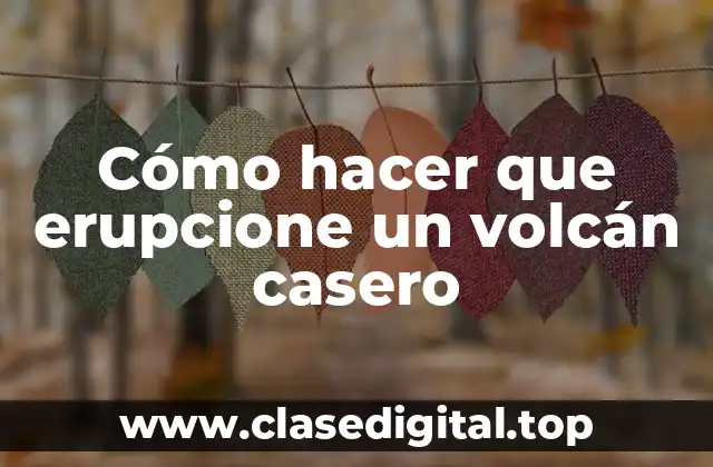Cómo hacer que erupcione un volcán casero
