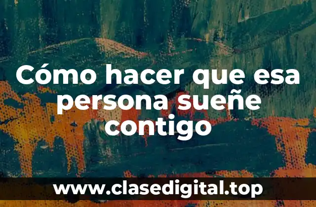 Cómo hacer que esa persona sueñe contigo