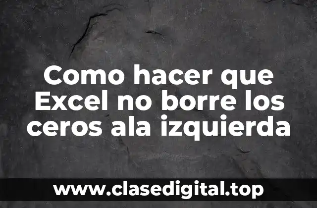 Como hacer que Excel no borre los ceros ala izquierda