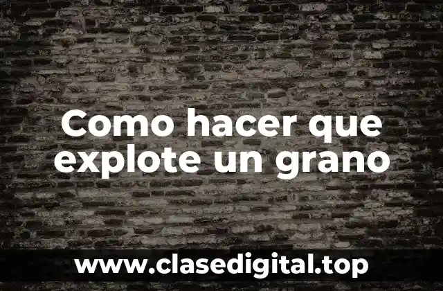 Como hacer que explote un grano