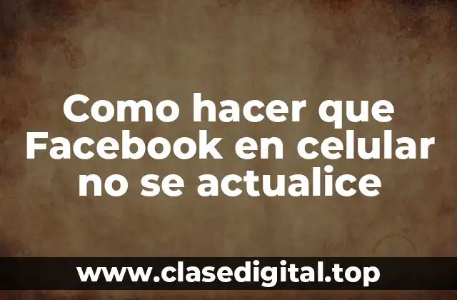 Desactivar actualizaciones automáticas de Facebook en tu celular