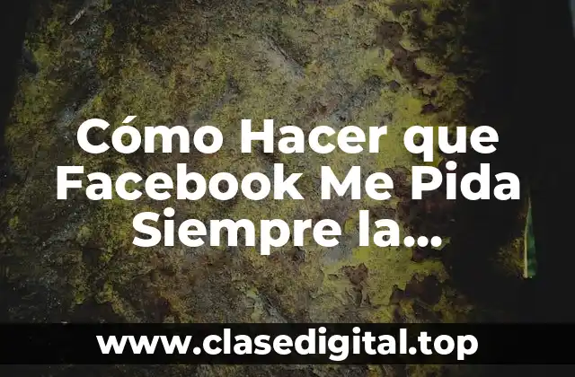 Cómo Hacer que Facebook Me Pida Siempre la Contraseña