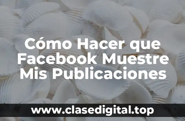 Cómo Hacer que Facebook Muestre Mis Publicaciones
