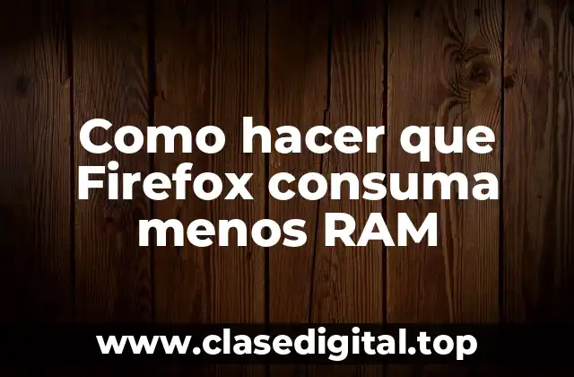 Como hacer que Firefox consuma menos RAM