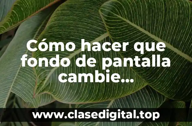 Cómo hacer que fondo de pantalla cambie automáticamente