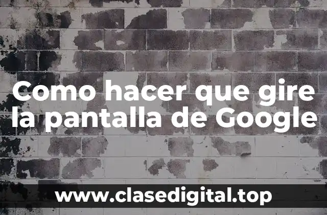 Como hacer que gire la pantalla de Google
