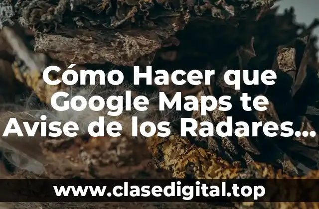 Cómo Hacer que Google Maps te Avise de los Radares de Tráfico en Tu Ruta