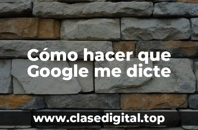 Cómo hacer que Google me dicte