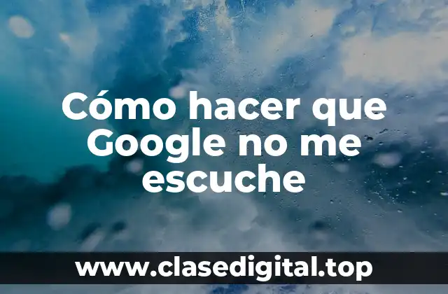 Cómo hacer que Google no me escuche