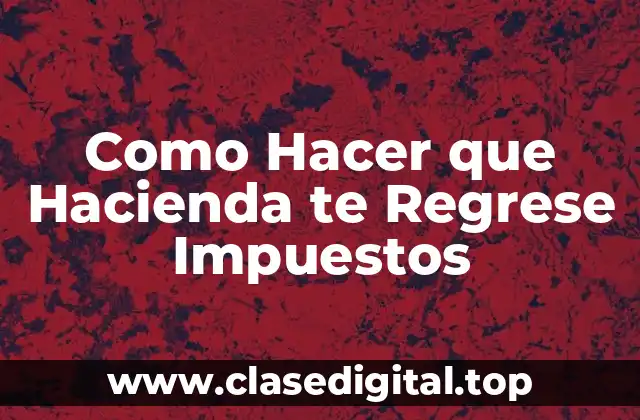 Como Hacer que Hacienda te Regrese Impuestos