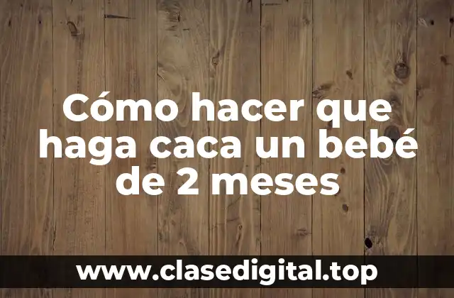 Cómo hacer que haga caca un bebé de 2 meses
