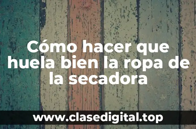 Cómo hacer que huela bien la ropa de la secadora