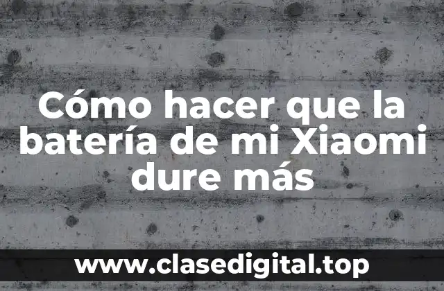 Cómo hacer que la batería de mi Xiaomi dure más