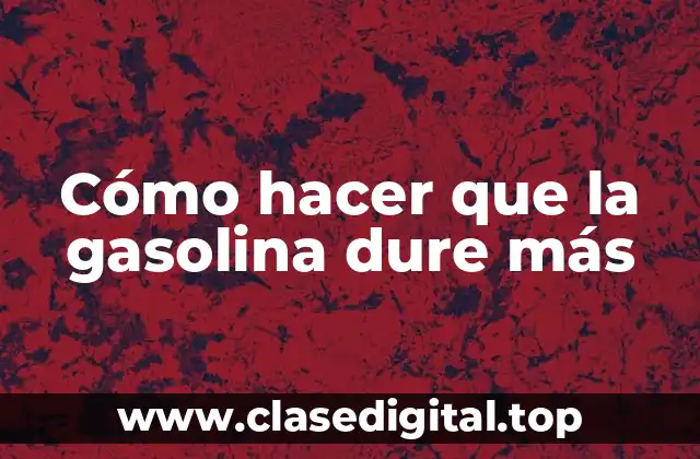 Cómo hacer que la gasolina dure más