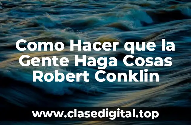Como Hacer que la Gente Haga Cosas Robert Conklin