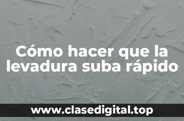 Cómo hacer que la levadura suba rápido