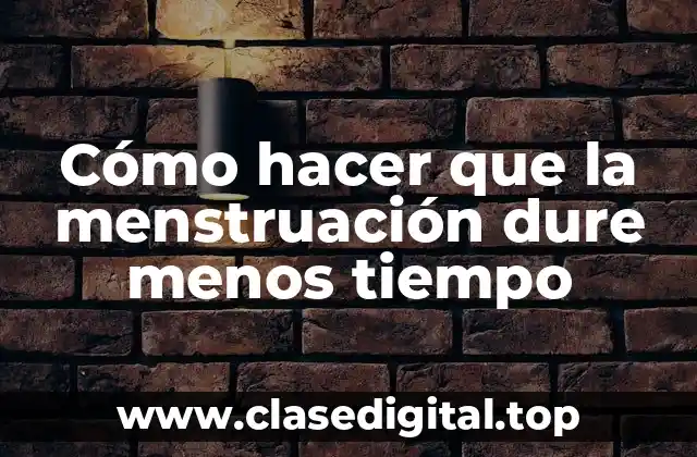 Cómo hacer que la menstruación dure menos tiempo
