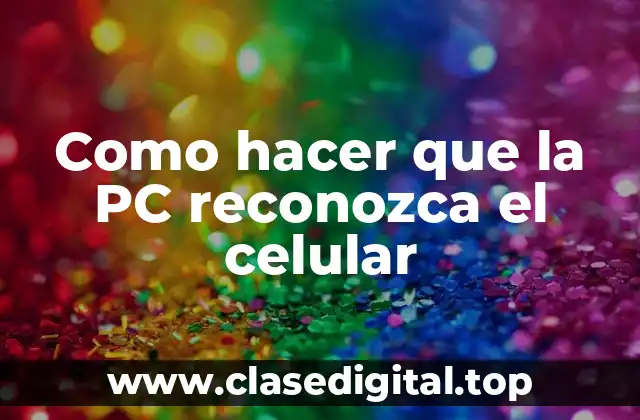 Como hacer que la PC reconozca el celular