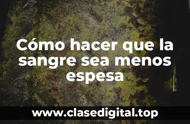 ¿Qué es la sangre espesa y por qué es importante diluirla?