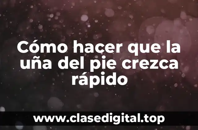 Cómo hacer que la uña del pie crezca rápido