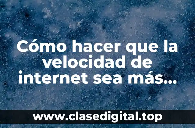 Cómo hacer que la velocidad de internet sea más rápida