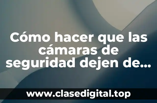 Cómo hacer que las cámaras de seguridad dejen de grabar