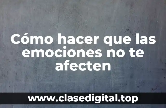 Cómo hacer que las emociones no te afecten