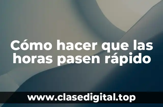 Cómo hacer que las horas pasen rápido