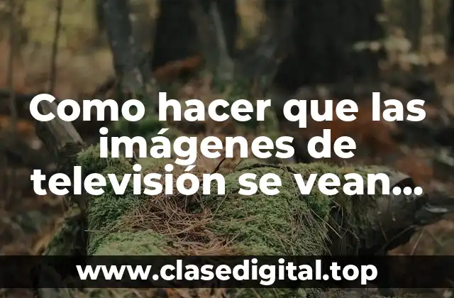 Como hacer que las imágenes de televisión se vean realistas