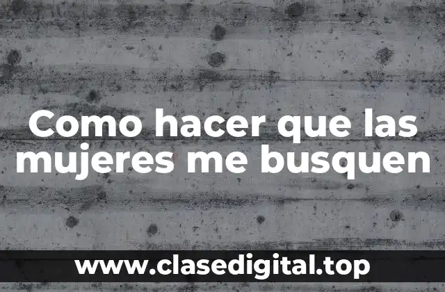 Como hacer que las mujeres me busquen