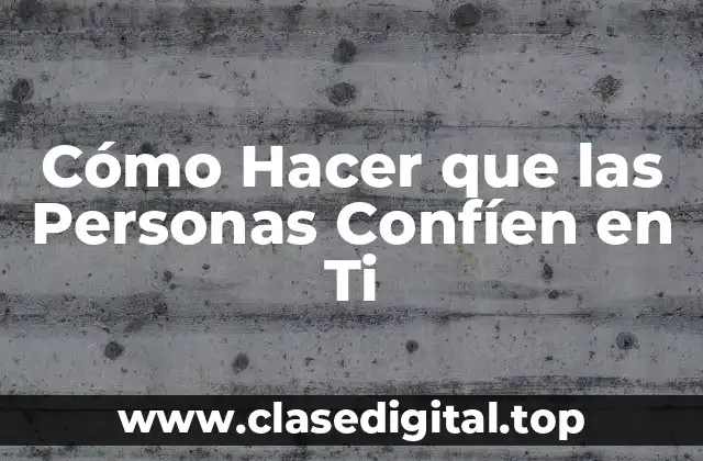 Cómo Hacer que las Personas Confíen en Ti