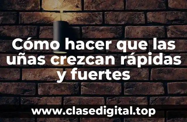 Cómo hacer que las uñas crezcan rápidas y fuertes