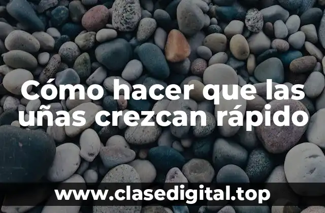 Cómo hacer que las uñas crezcan rápido