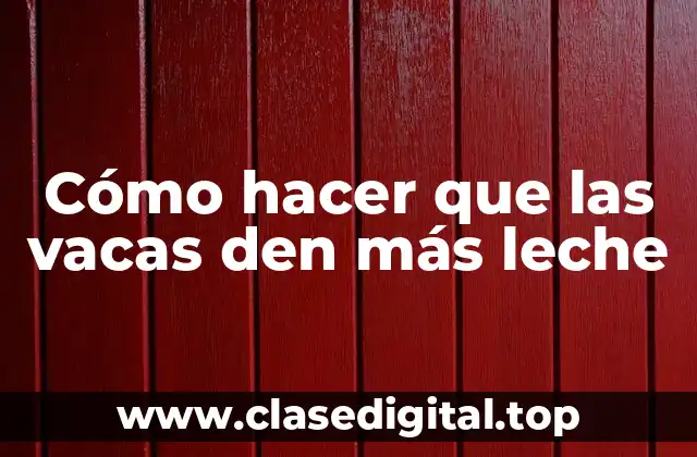 Cómo hacer que las vacas den más leche