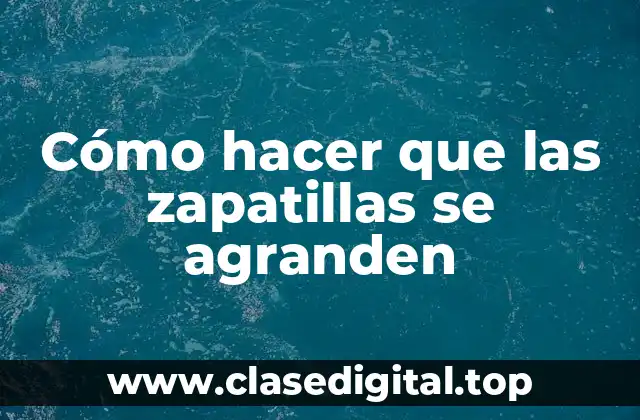 Cómo hacer que las zapatillas se agranden