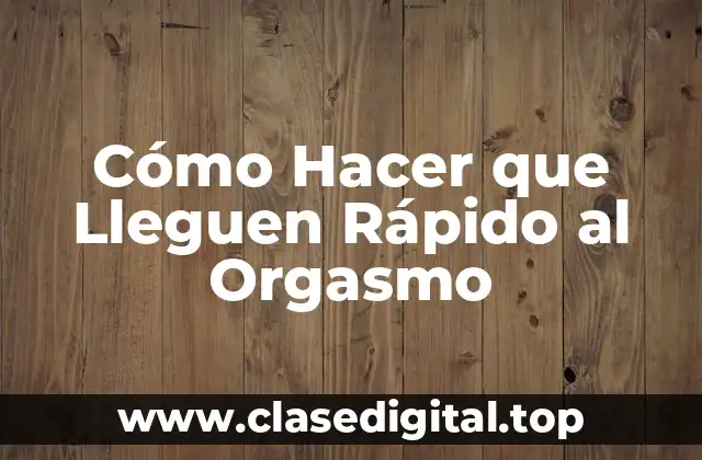 ¿Qué es el Orgasmo Rápido y por qué es Importante?