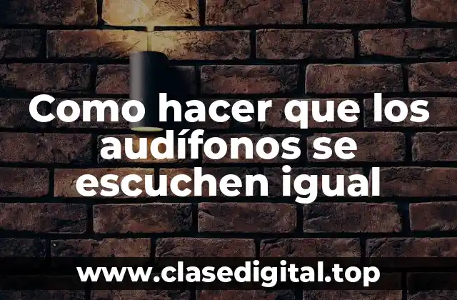 Como hacer que los audífonos se escuchen igual