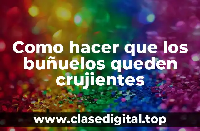 Como hacer que los buñuelos queden crujientes