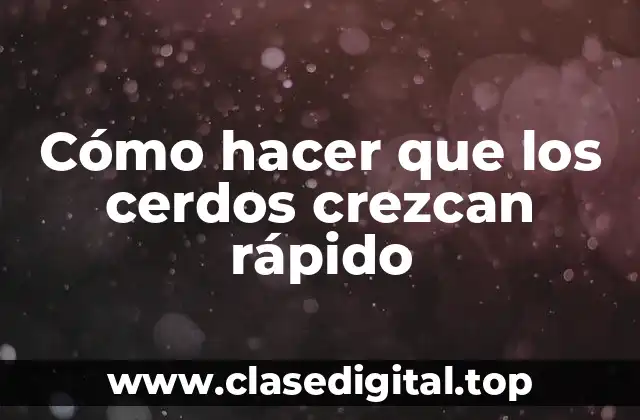 Cómo hacer que los cerdos crezcan rápido