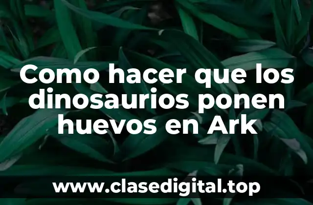 Como hacer que los dinosaurios ponen huevos en Ark